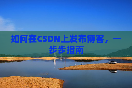 如何在CSDN上发布博客,一步步指南